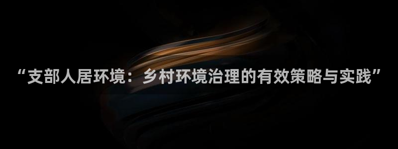 k8凯发：“支部人居环境：乡村环境治理的有效策略与实践”