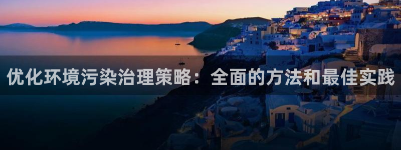 k8凯发|优化环境污染治理策略：全面的方