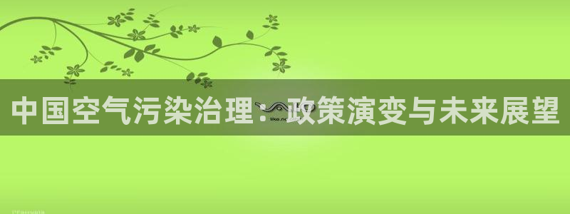 凯发k8国际首页登录|中国空气污染治理：政策演变与未来展望