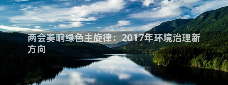 凯发国际官方网站|两会奏响绿色主旋律：2017年环境治理新
方向