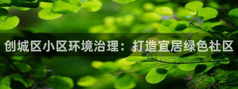 凯发就来凯发天生赢家一触即发|创城区小区环境治理：打造宜居绿色社区