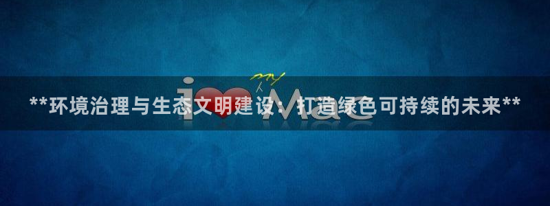 百家乐凯发k8|**环境治理与生态文明建设：打造绿色可持续的未来**