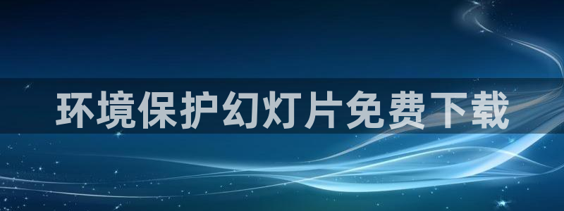 凯发官方首页|环境保护幻灯片免费下载